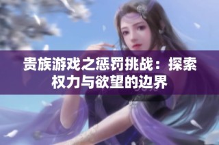贵族游戏之惩罚挑战：探索权力与欲望的边界