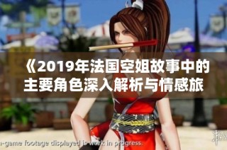 《2019年法国空姐故事中的主要角色深入解析与情感旅程探讨》