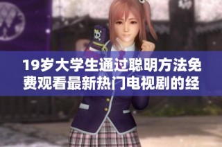 19岁大学生通过聪明方法免费观看最新热门电视剧的经历分享