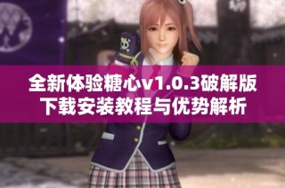 全新体验糖心v1.0.3破解版下载安装教程与优势解析