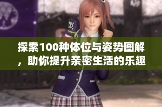 探索100种体位与姿势图解，助你提升亲密生活的乐趣与技巧