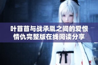 叶苜苜与战承胤之间的爱恨情仇完整版在线阅读分享