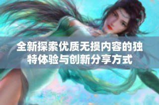 全新探索优质无损内容的独特体验与创新分享方式