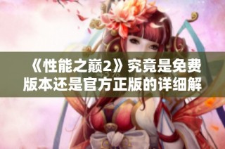《性能之巅2》究竟是免费版本还是官方正版的详细解析与对比