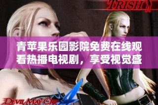 青苹果乐园影院免费在线观看热播电视剧，享受视觉盛宴与精彩剧情