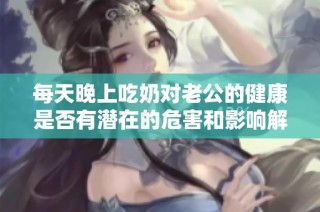 每天晚上吃奶对老公的健康是否有潜在的危害和影响解析