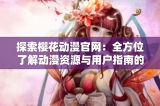 探索樱花动漫官网：全方位了解动漫资源与用户指南的最佳入口
