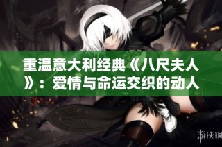 重温意大利经典《八尺夫人》：爱情与命运交织的动人故事