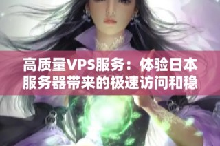 高质量VPS服务：体验日本服务器带来的极速访问和稳定性能