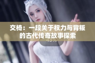 交椅：一段关于权力与背叛的古代传奇故事探索