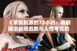 《紧张刺激的72小时：韩剧揭示极限逃脱与人性考验的精彩历程》