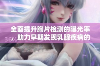 全面提升胸片检测的曝光率，助力早期发现乳腺疾病的重要性分析