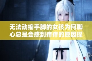 无法动缩手脚的女孩为何脚心总是会感到痒痒的原因探讨