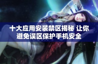 十大应用安装禁区揭秘 让你避免误区保护手机安全