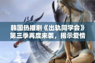 韩国热播剧《出轨同学会》第三季再度来袭，揭示爱情与背叛的复杂关系