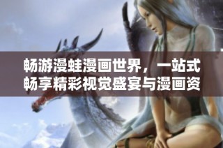 畅游漫蛙漫画世界，一站式畅享精彩视觉盛宴与漫画资源