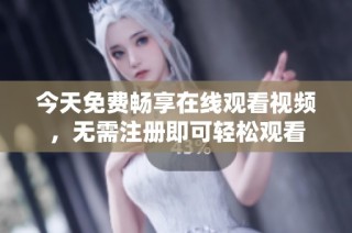 今天免费畅享在线观看视频，无需注册即可轻松观看