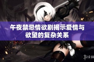午夜禁忌情欲剧揭示爱情与欲望的复杂关系