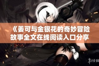 《姜可与金银花的奇妙冒险故事全文在线阅读入口分享》