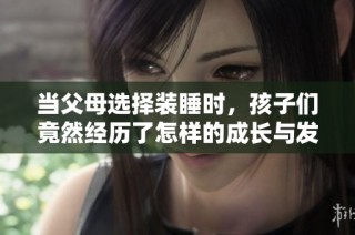 当父母选择装睡时，孩子们竟然经历了怎样的成长与发现