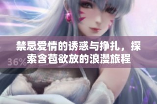 禁忌爱情的诱惑与挣扎，探索含苞欲放的浪漫旅程