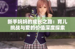 新手妈妈的成长之路：育儿挑战与爱的价值深度探索