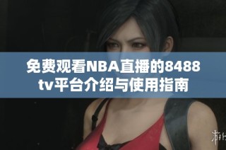 免费观看NBA直播的8488tv平台介绍与使用指南