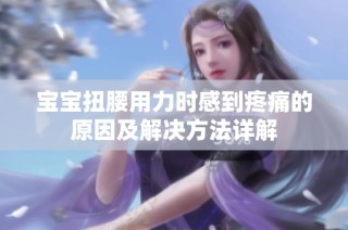 宝宝扭腰用力时感到疼痛的原因及解决方法详解