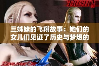 三姊妹的飞翔故事：她们的女儿们见证了历史与梦想的交融