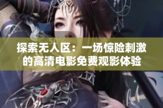 探索无人区：一场惊险刺激的高清电影免费观影体验