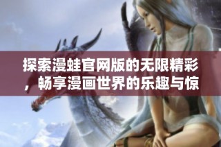 探索漫蛙官网版的无限精彩，畅享漫画世界的乐趣与惊喜
