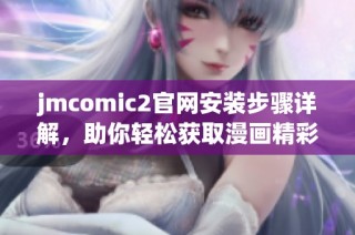jmcomic2官网安装步骤详解，助你轻松获取漫画精彩内容的方法分享
