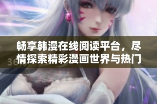 畅享韩漫在线阅读平台，尽情探索精彩漫画世界与热门作品！