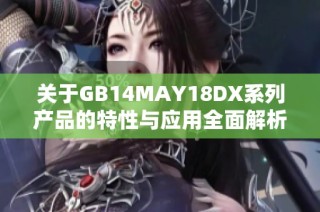 关于GB14MAY18DX系列产品的特性与应用全面解析