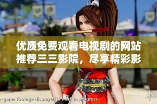 优质免费观看电视剧的网站推荐三三影院，尽享精彩影视内容