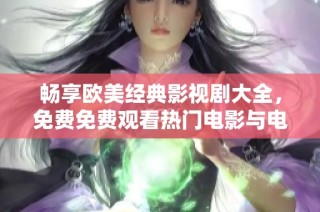 畅享欧美经典影视剧大全，免费免费观看热门电影与电视剧推荐