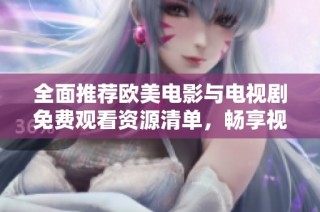 全面推荐欧美电影与电视剧免费观看资源清单，畅享视觉盛宴