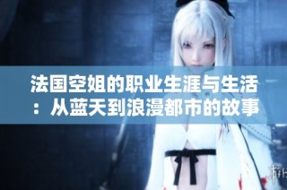 法国空姐的职业生涯与生活：从蓝天到浪漫都市的故事