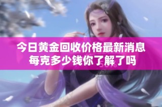 今日黄金回收价格最新消息 每克多少钱你了解了吗