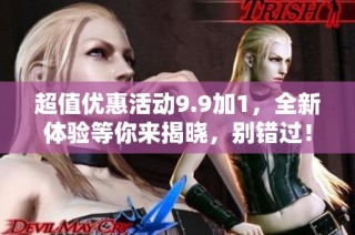 超值优惠活动9.9加1，全新体验等你来揭晓，别错过！