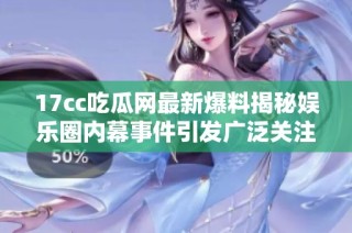 17cc吃瓜网最新爆料揭秘娱乐圈内幕事件引发广泛关注与讨论