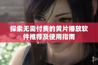 探索无需付费的黄片播放软件推荐及使用指南