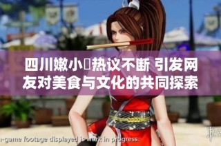 四川嫩小槡热议不断 引发网友对美食与文化的共同探索