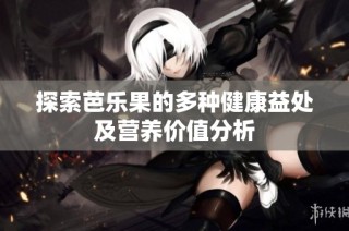 探索芭乐果的多种健康益处及营养价值分析