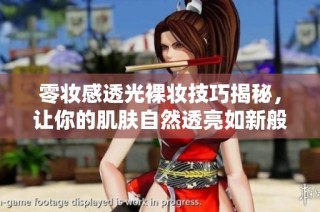 零妆感透光裸妆技巧揭秘，让你的肌肤自然透亮如新般清晰。