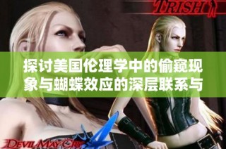 探讨美国伦理学中的偷窥现象与蝴蝶效应的深层联系与影响
