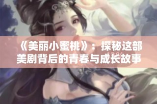 《美丽小蜜桃》：探秘这部美剧背后的青春与成长故事