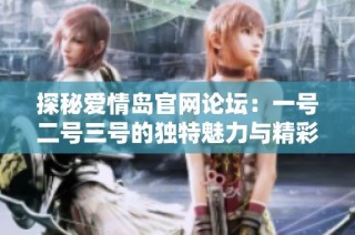 探秘爱情岛官网论坛：一号二号三号的独特魅力与精彩内容分析