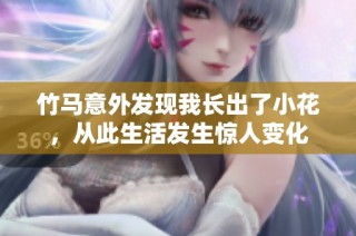 竹马意外发现我长出了小花，从此生活发生惊人变化