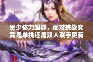 军少体力超群，面对挑战究竟是单挑还是双人联手更有优势